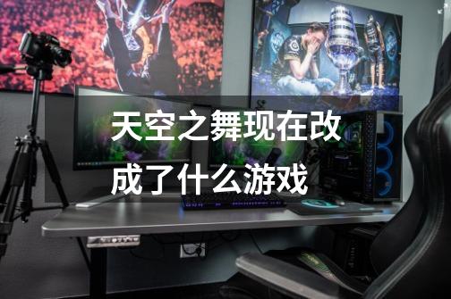 天空之舞现在改成了什么游戏-第1张-游戏信息-龙启网