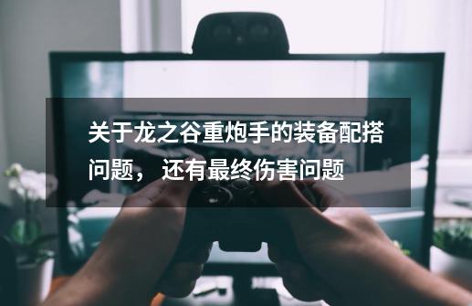 关于龙之谷重炮手的装备配搭问题, 还有最终伤害问题-第1张-游戏信息-龙启网