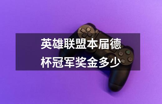 英雄联盟本届德杯冠军奖金多少-第1张-游戏信息-龙启网