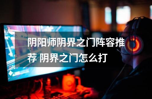 阴阳师阴界之门阵容推荐 阴界之门怎么打-第1张-游戏信息-龙启网