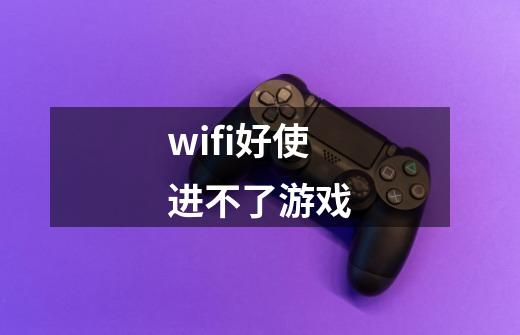 wifi好使进不了游戏-第1张-游戏信息-龙启网
