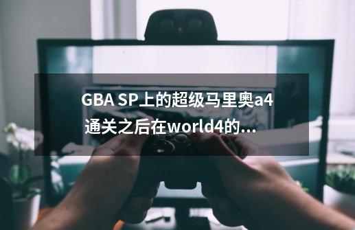 GBA SP上的超级马里奥a4 通关之后在world4的第二关定了一个大金币后吃了足够的小金币后出-第1张-游戏信息-龙启网