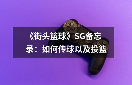 《街头篮球》SG备忘录:如何传球以及投篮-第1张-游戏信息-龙启网