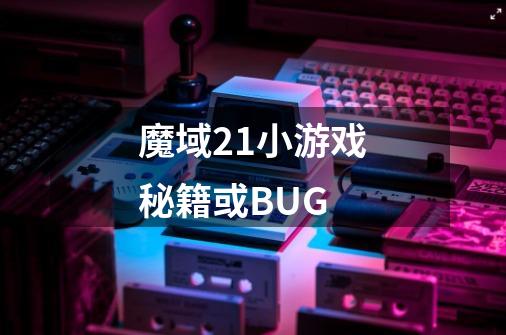 魔域2.1小游戏秘籍或BUG-第1张-游戏信息-龙启网