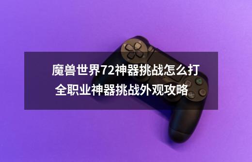 魔兽世界7.2神器挑战怎么打 全职业神器挑战外观攻略-第1张-游戏信息-龙启网