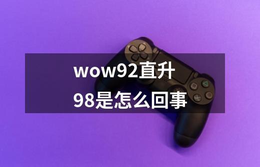 wow92直升98是怎么回事-第1张-游戏信息-龙启网