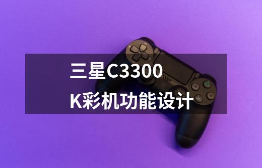 三星C3300K彩机功能设计-第1张-游戏信息-龙启网