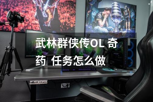 武林群侠传OL 奇药 任务怎么做-第1张-游戏信息-龙启网
