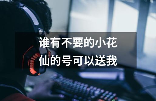谁有不要的小花仙的号可以送我-第1张-游戏信息-龙启网