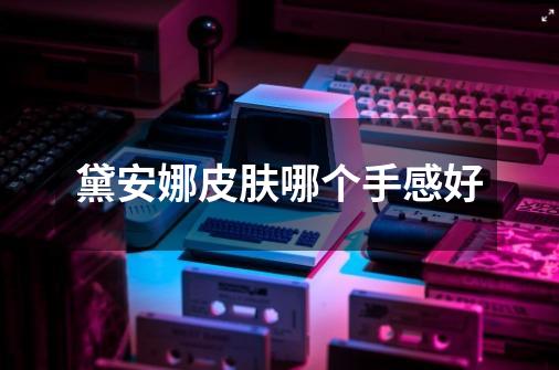 黛安娜皮肤哪个手感好-第1张-游戏信息-龙启网