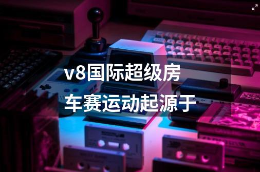 v8国际超级房车赛运动起源于-第1张-游戏信息-龙启网