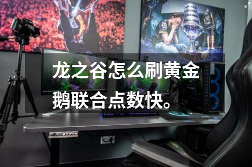 龙之谷怎么刷黄金鹅联合点数快。-第1张-游戏信息-龙启网