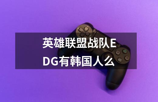 英雄联盟战队EDG有韩国人么-第1张-游戏信息-龙启网