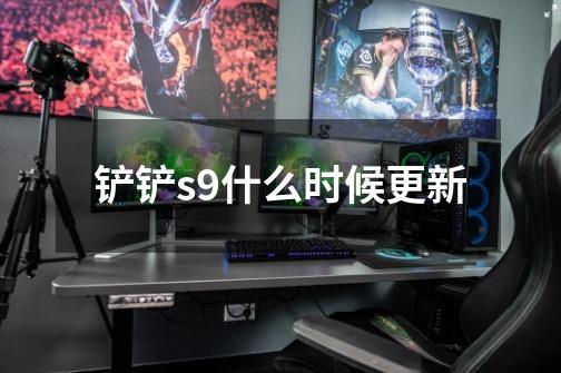 铲铲s9什么时候更新-第1张-游戏信息-龙启网