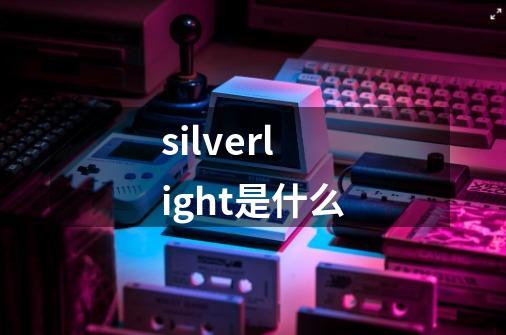 silverlight是什么-第1张-游戏信息-龙启网