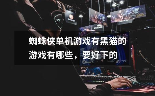 蜘蛛侠单机游戏有黑猫的游戏有哪些，要好下的.-第1张-游戏信息-龙启网