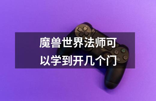魔兽世界法师可以学到开几个门-第1张-游戏信息-龙启网