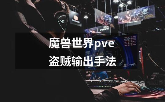 魔兽世界pve盗贼输出手法-第1张-游戏信息-龙启网