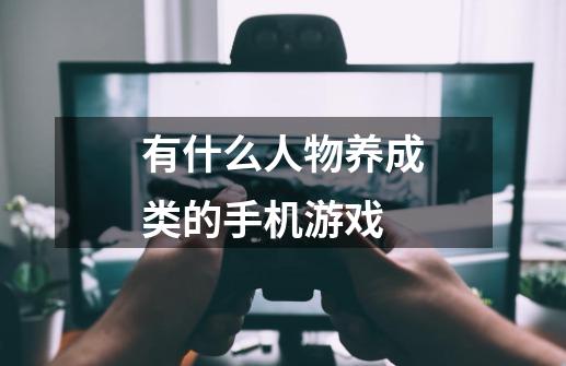 有什么人物养成类的手机游戏-第1张-游戏信息-龙启网