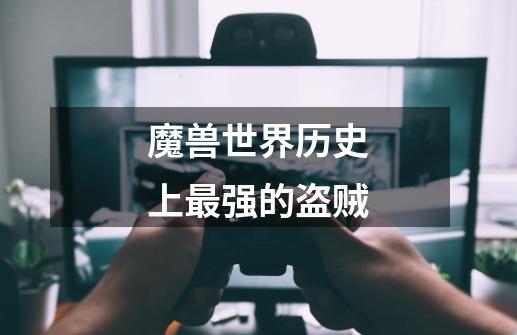 魔兽世界历史上最强的盗贼-第1张-游戏信息-龙启网