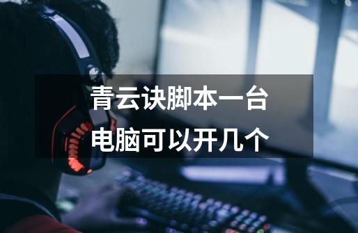 青云诀脚本一台电脑可以开几个-第1张-游戏信息-龙启网