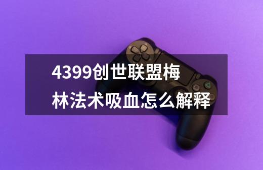 4399创世联盟梅林法术吸血怎么解释-第1张-游戏信息-龙启网