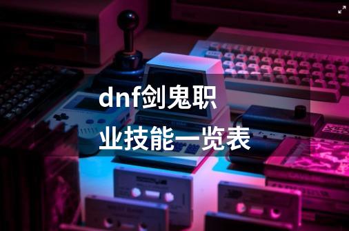 dnf剑鬼职业技能一览表-第1张-游戏信息-龙启网
