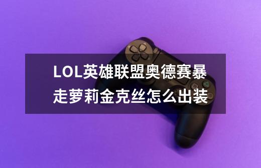 LOL英雄联盟奥德赛暴走萝莉金克丝怎么出装-第1张-游戏信息-龙启网