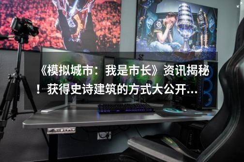 《模拟城市:我是市长》资讯揭秘!获得史诗建筑的方式大公开-《模拟城市:我是市长》怎么获得史诗建筑-第1张-游戏信息-龙启网