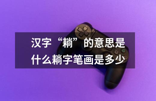 汉字“耥”的意思是什么耥字笔画是多少-第1张-游戏信息-龙启网