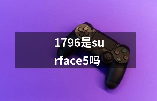 1796是surface5吗-第1张-游戏信息-龙启网