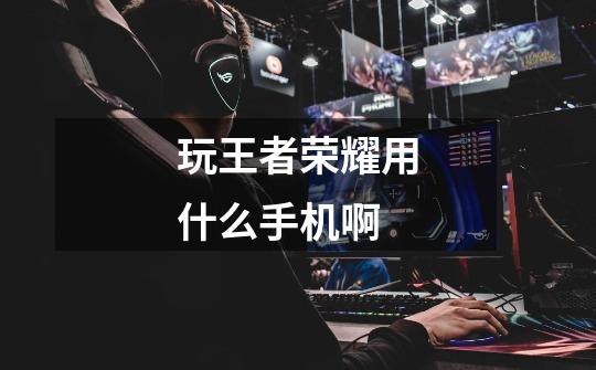 玩王者荣耀用什么手机啊-第1张-游戏信息-龙启网