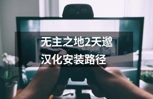 无主之地2天邈汉化安装路径-第1张-游戏信息-龙启网