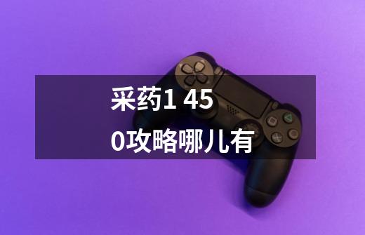 采药1 450攻略哪儿有-第1张-游戏信息-龙启网