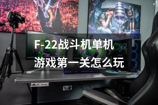 F-22战斗机单机游戏第一关怎么玩-第1张-游戏信息-龙启网