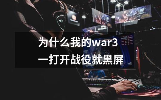 为什么我的war3一打开战役就黑屏-第1张-游戏信息-龙启网
