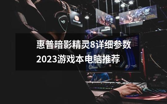 惠普暗影精灵8详细参数2023游戏本电脑推荐-第1张-游戏信息-龙启网