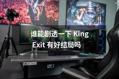 谁能剧透一下 King Exit 有好结局吗-第1张-游戏信息-龙启网