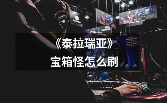 《泰拉瑞亚》宝箱怪怎么刷-第1张-游戏信息-龙启网