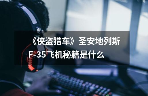 《侠盗猎车》圣安地列斯F-35飞机秘籍是什么-第1张-游戏信息-龙启网
