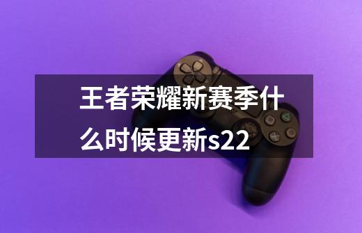王者荣耀新赛季什么时候更新s22-第1张-游戏信息-龙启网