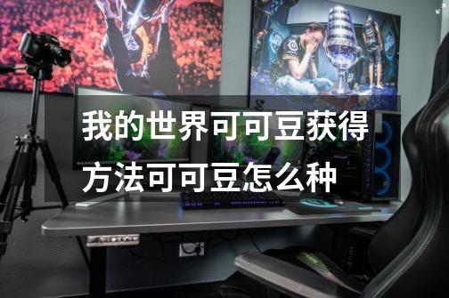 我的世界可可豆获得方法可可豆怎么种-第1张-游戏信息-龙启网