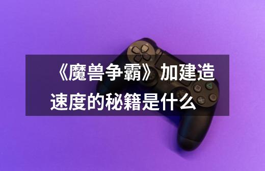 《魔兽争霸》加建造速度的秘籍是什么-第1张-游戏信息-龙启网