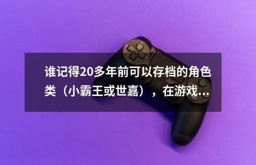 谁记得20多年前可以存档的角色类（小霸王或世嘉），在游戏里面有种怪物叫卡拉的，经验很多的是什么游戏-第1张-游戏信息-龙启网