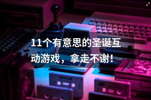 11个有意思的圣诞互动游戏,拿走不谢!-第1张-游戏信息-龙启网