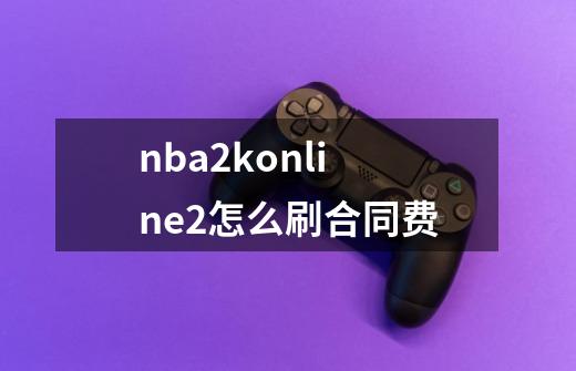 nba2konline2怎么刷合同费-第1张-游戏信息-龙启网