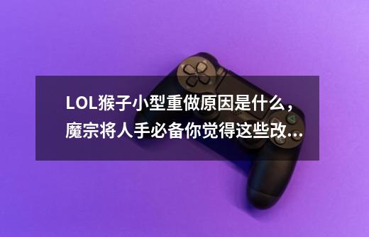 LOL猴子小型重做原因是什么,魔宗将人手必备你觉得这些改动如何-第1张-游戏信息-龙启网