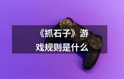 《抓石子》游戏规则是什么-第1张-游戏信息-龙启网