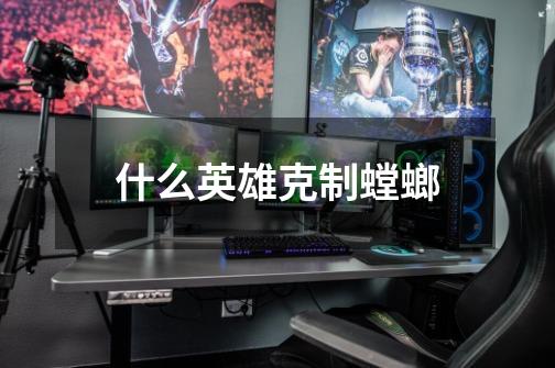 什么英雄克制螳螂-第1张-游戏信息-龙启网