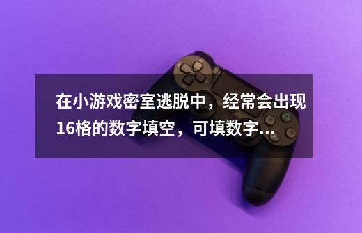 在小游戏密室逃脱中，经常会出现16格的数字填空，可填数字1－4。谁能告诉解题方式-第1张-游戏信息-龙启网